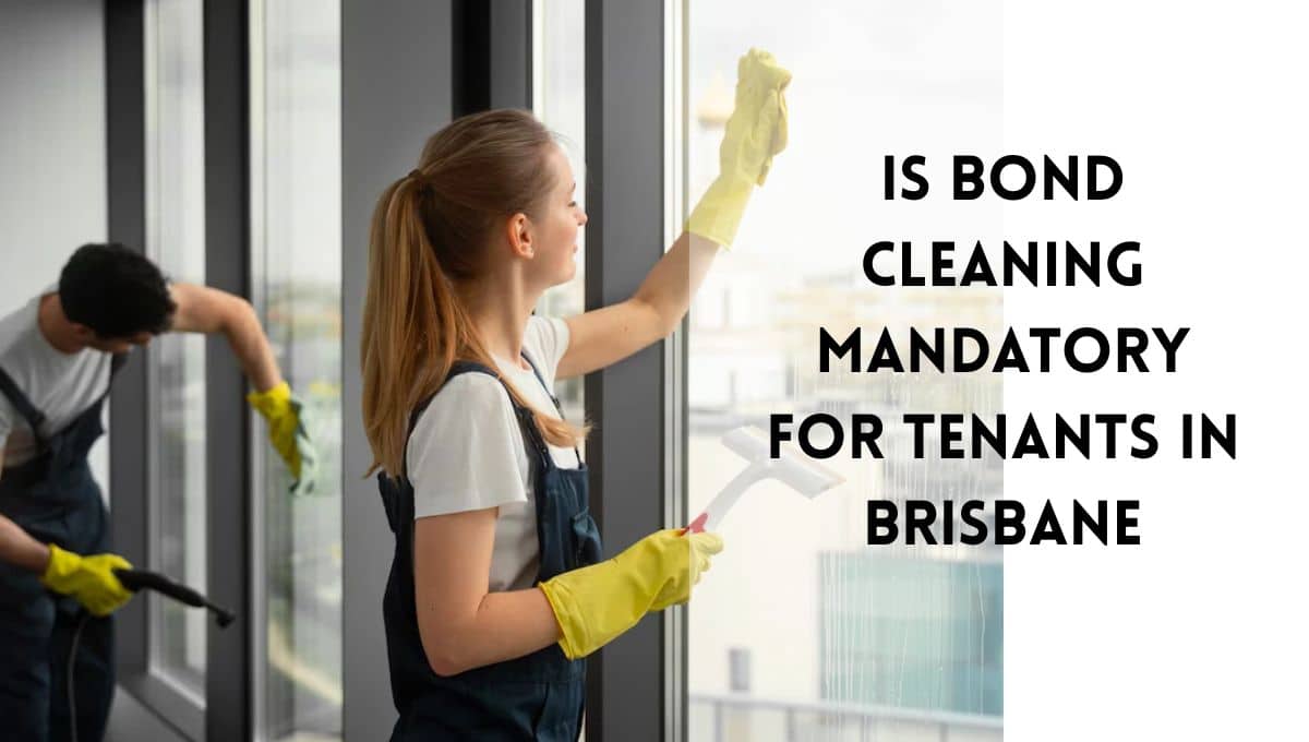 Is Bond Cleaning Mandatory for Tenants in Brisbane